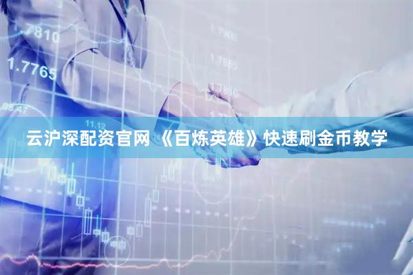 云沪深配资官网 《百炼英雄》快速刷金币教学