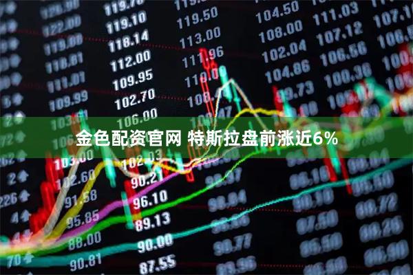 金色配资官网 特斯拉盘前涨近6%