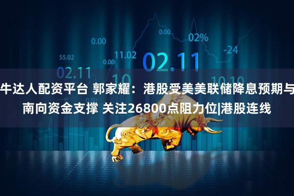 牛达人配资平台 郭家耀：港股受美美联储降息预期与南向资金支撑 关注26800点阻力位|港股连线