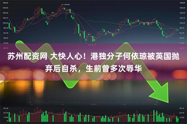 苏州配资网 大快人心!港独分子何依琼被英国抛弃后自杀,生前曾多次辱华