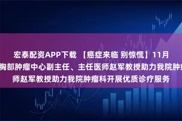 宏泰配资APP下载 【癌症来临 别惊慌】11月5日北京大学肿瘤医院胸部肿瘤中心副主任、主任医师赵军教授助力我院肿瘤科开展优质诊疗服务