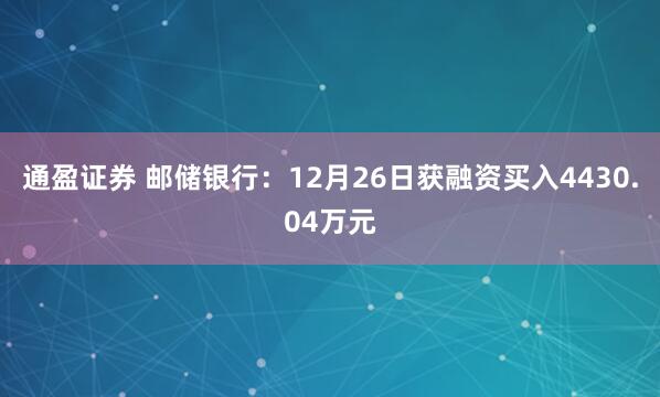 通盈证券 邮储银行：12月26日获融资买入4430.04万元