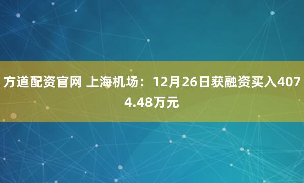 方道配资官网 上海机场：12月26日获融资买入4074.48万元