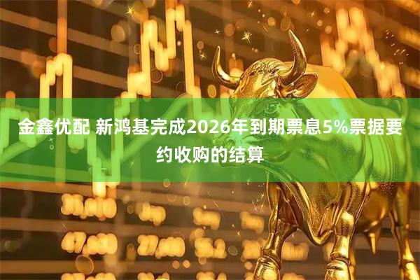 金鑫优配 新鸿基完成2026年到期票息5%票据要约收购的结算
