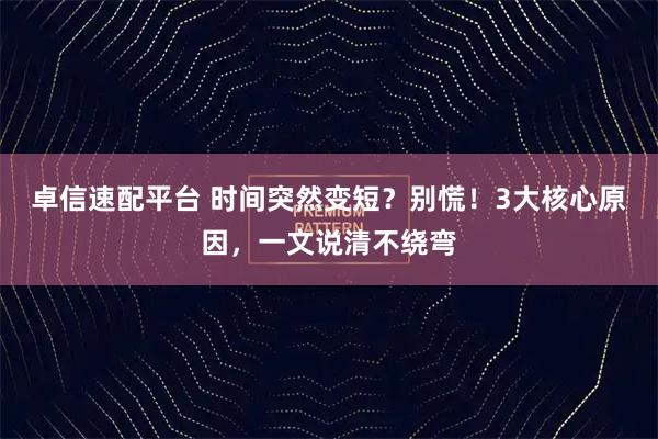 卓信速配平台 时间突然变短？别慌！3大核心原因，一文说清不绕弯