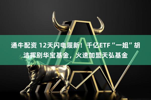 通牛配资 12天闪电履新!千亿ETF“一姐”胡洁挥别华宝基金,火速加盟天弘基金