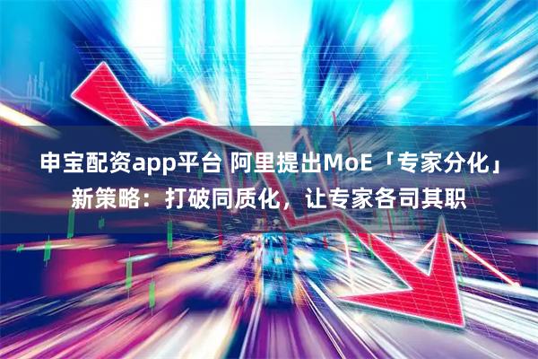 申宝配资app平台 阿里提出MoE「专家分化」新策略：打破同质化，让专家各司其职