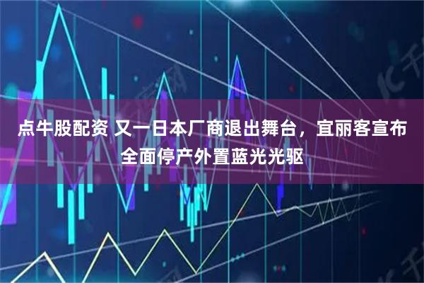 点牛股配资 又一日本厂商退出舞台，宜丽客宣布全面停产外置蓝光光驱